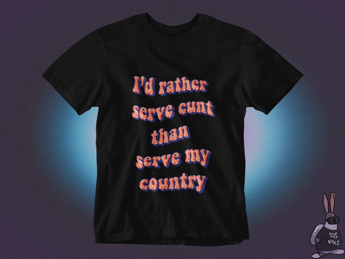 I'd rather serve cunt than serve my country T-shirt