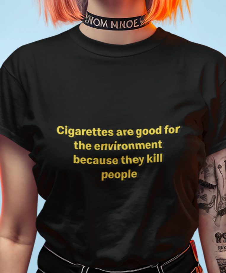 Cigarettes are good for the environment because they kill people T-shirt