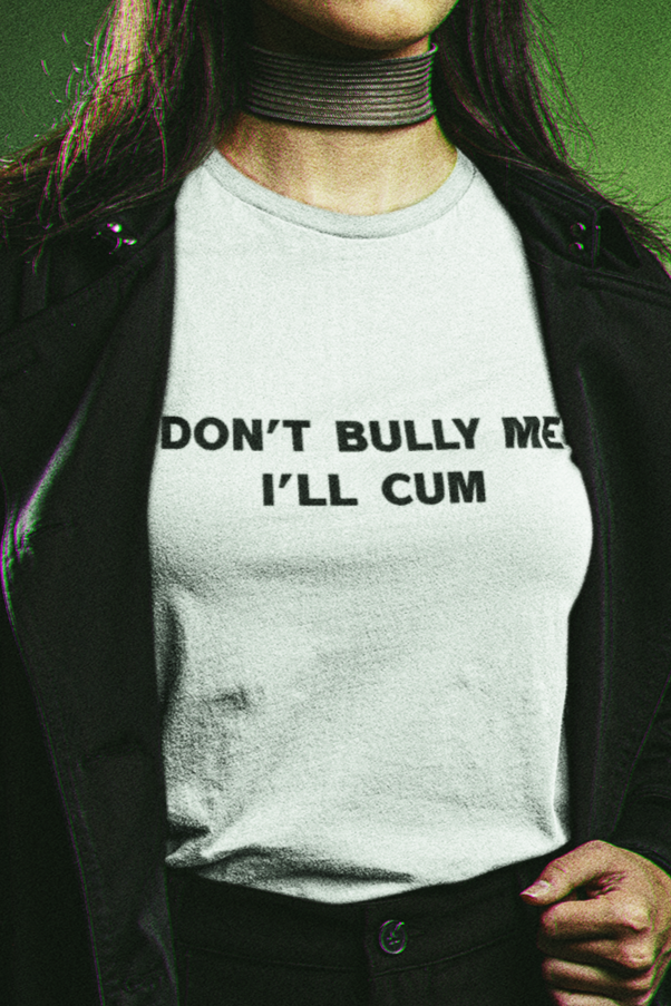 Don't bully me I'll cum T-shirt