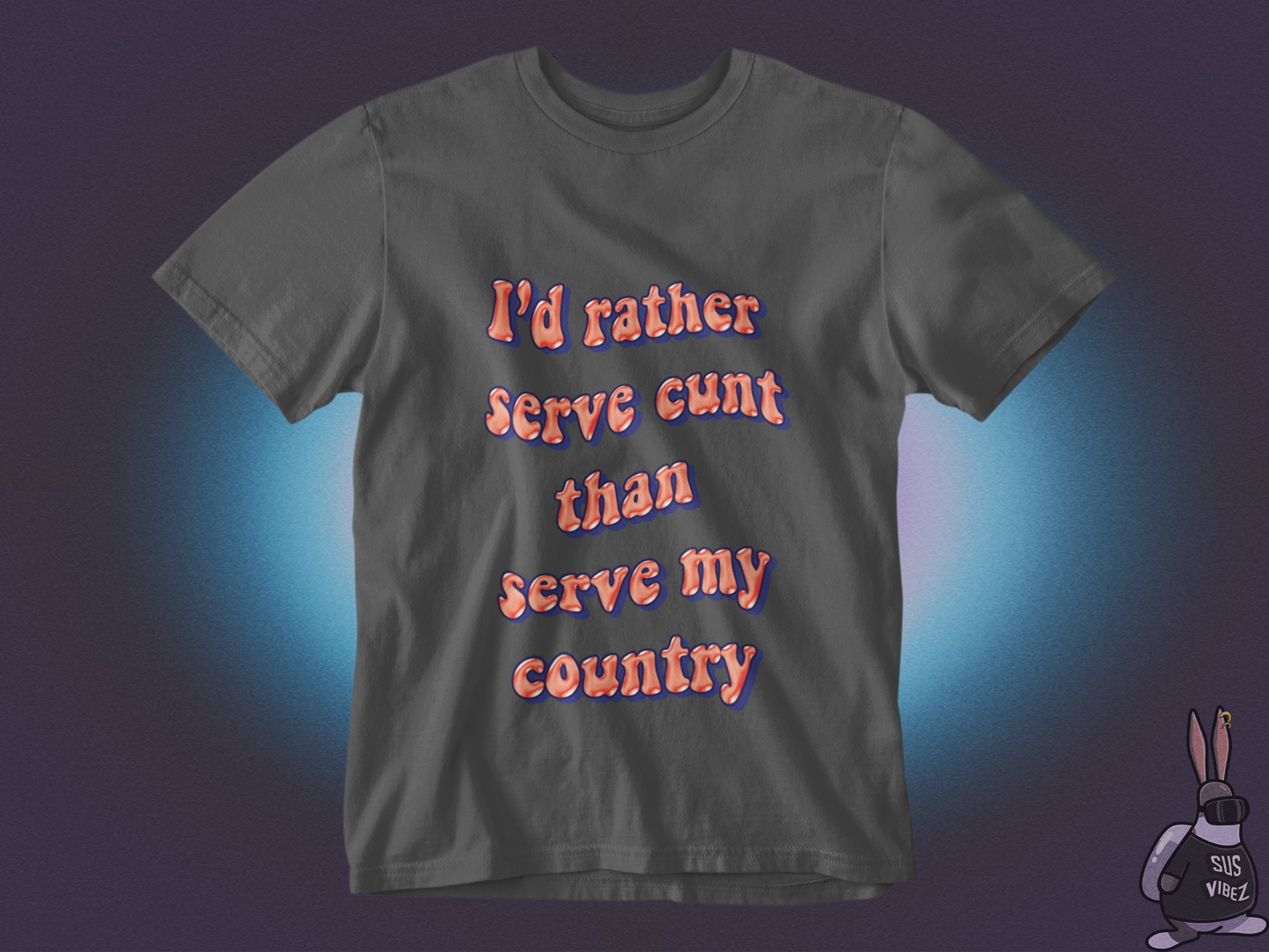 I'd rather serve cunt than serve my country T-shirt