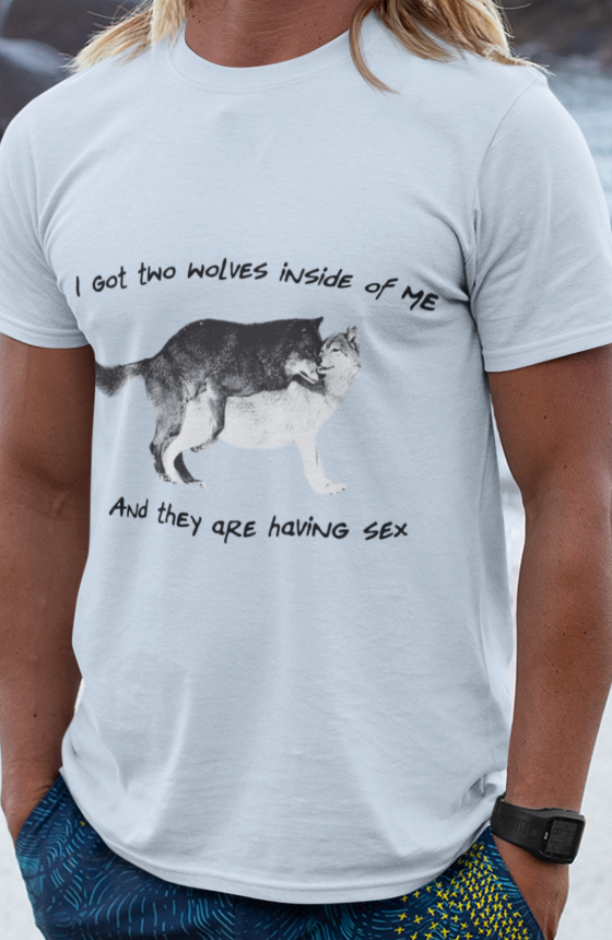 I got two wolves inside of me and they are having sex T-shirt