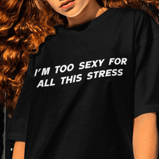 I'm too sexy for all this stress T-shirt