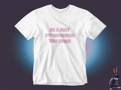 Be a slut do whatever you want T-shirt