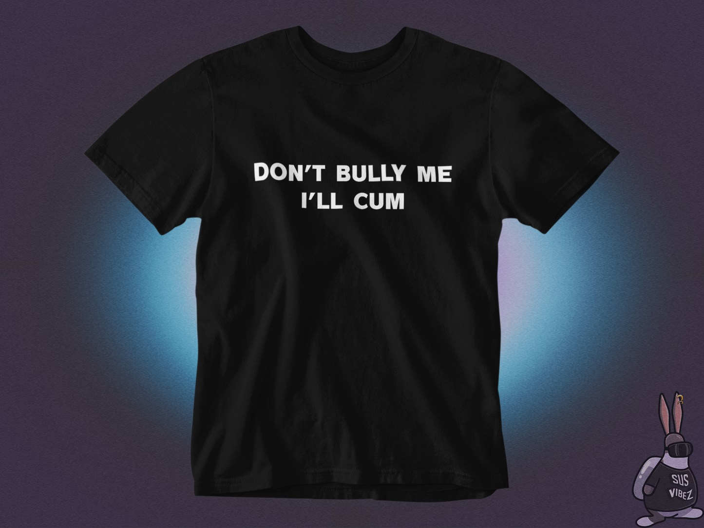 Don't bully me I'll cum T-shirt