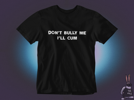 Don't bully me I'll cum T-shirt