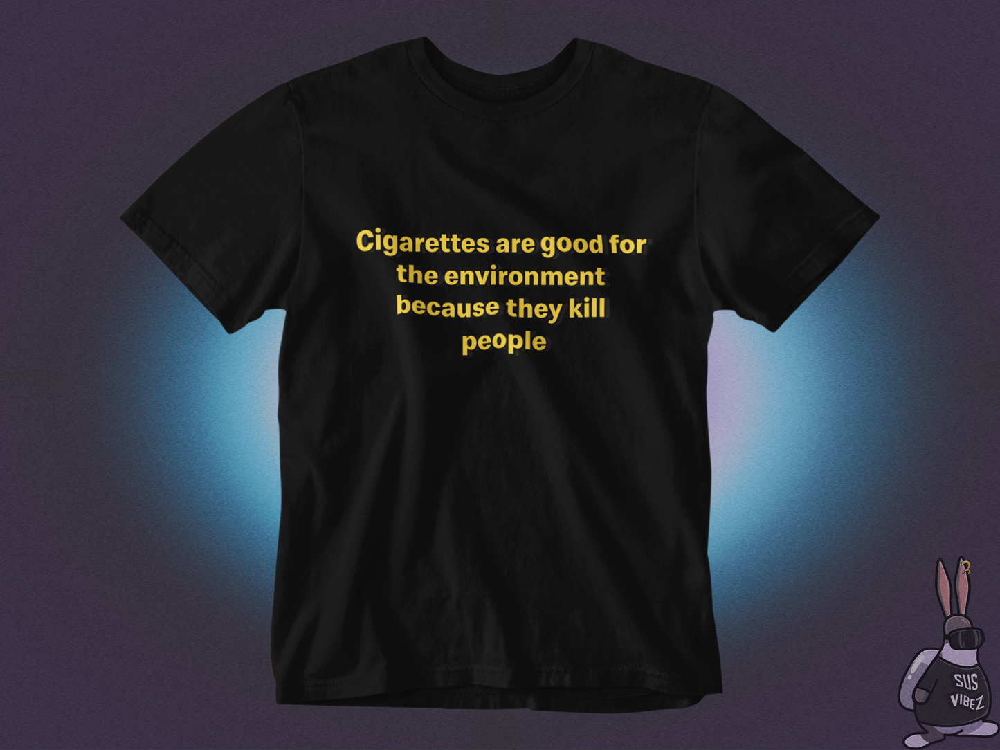 Cigarettes are good for the environment because they kill people T-shirt