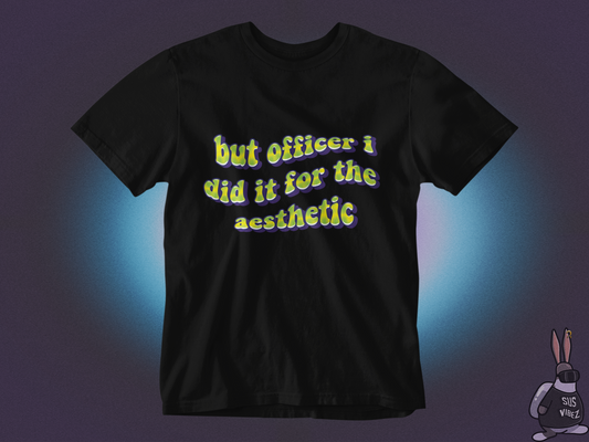 But officer I did it for the aesthetic T-shirt