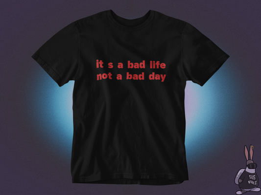 It's a bad life not a bad day T-shirt