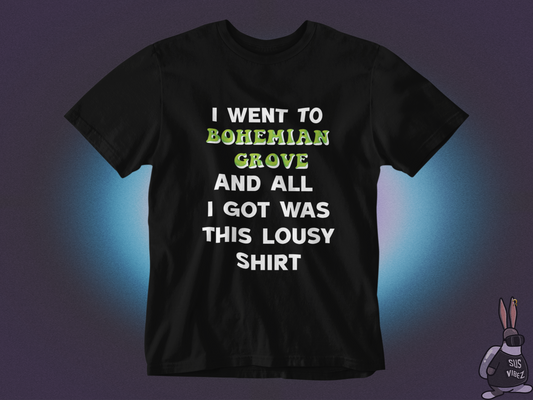 I went to bohemian grove and all i got was this lousy shirt T-shirt