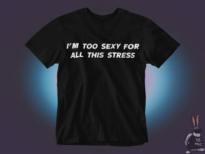 I'm too sexy for all this stress T-shirt