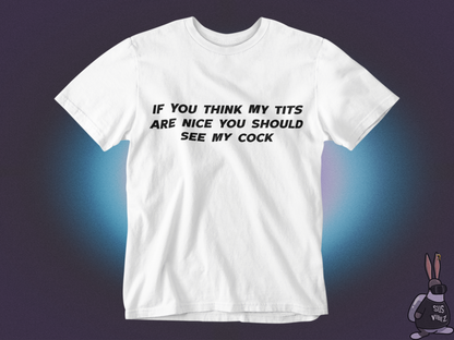 If you think my tits are nice you should see my cock T-shirt