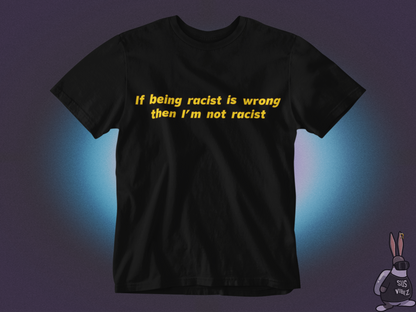 If being racist is wrong then I'm not racist T-shirt