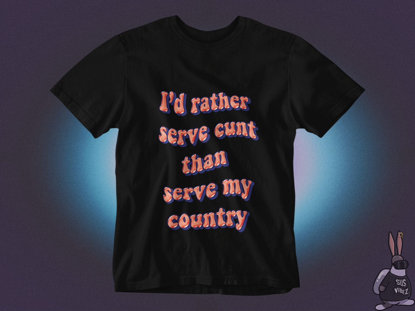 I'd rather serve cunt than serve my country  T-shirt