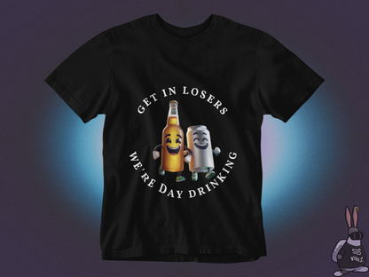 Get in losers we're day drinking T-shirt