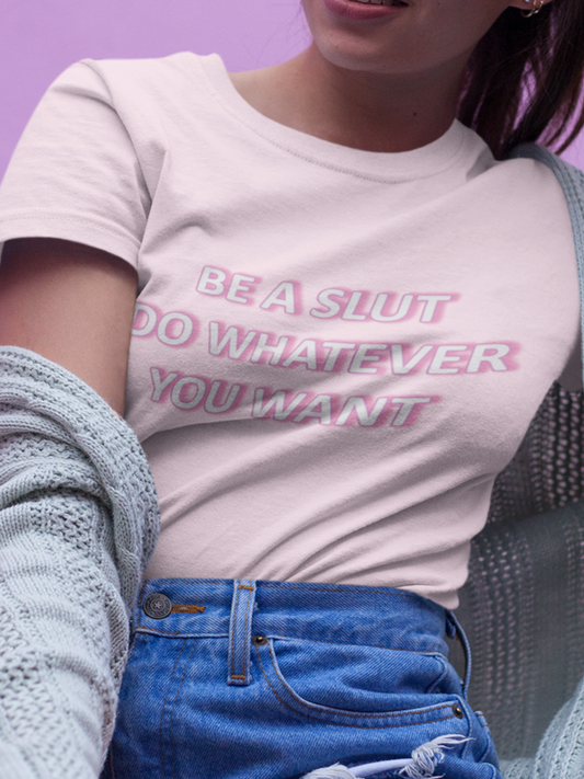 Be a slut do whatever you want T-shirt