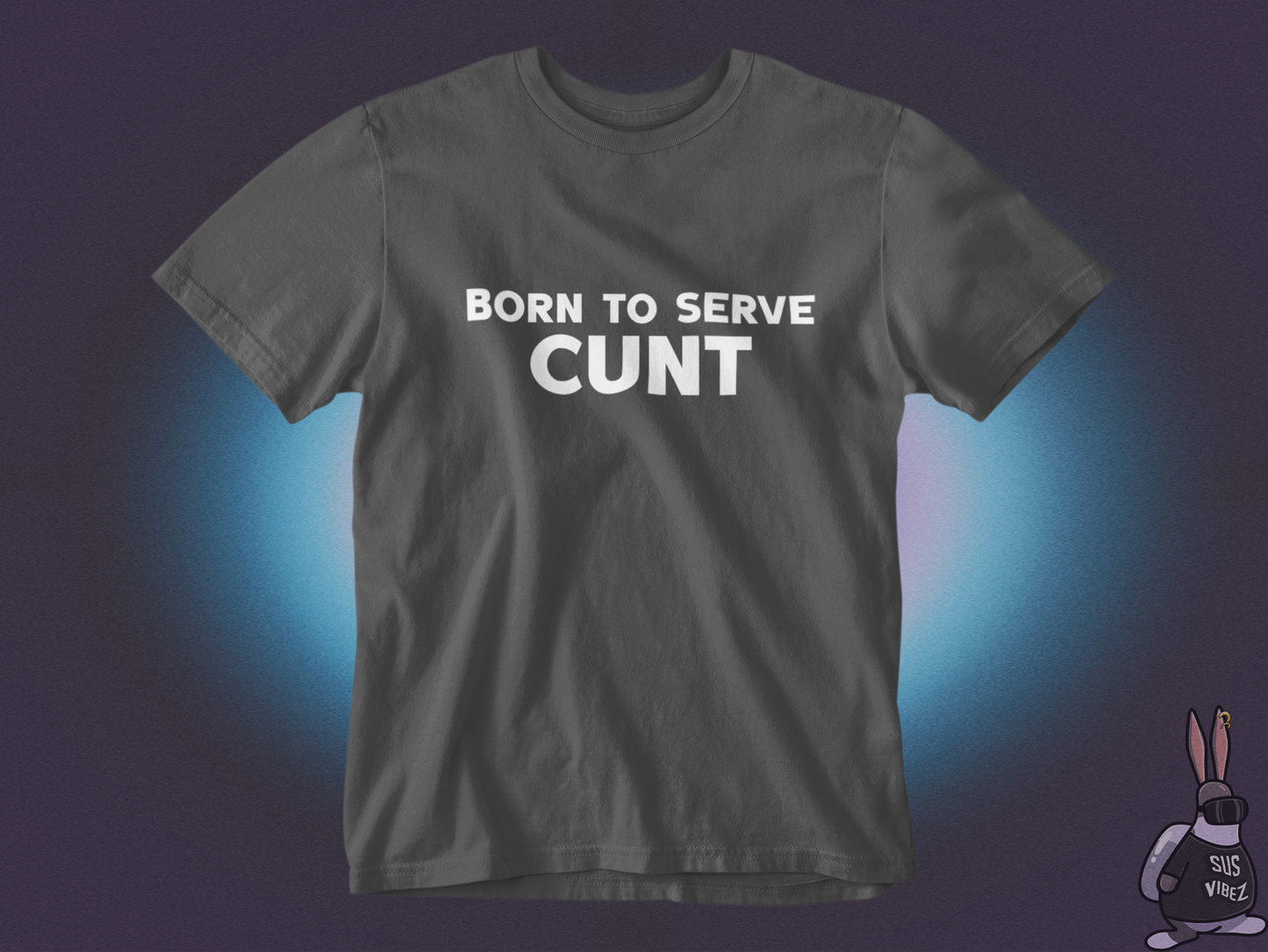 Born to serve cunt T-shirt