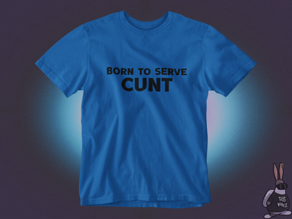 Born to serve cunt T-shirt