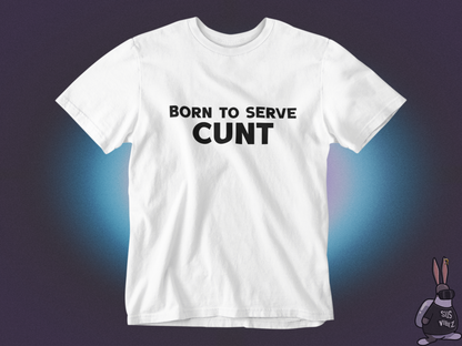 Born to serve cunt T-shirt