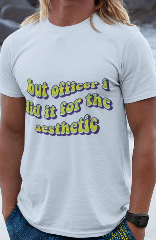 But officer I did it for the aesthetic T-shirt