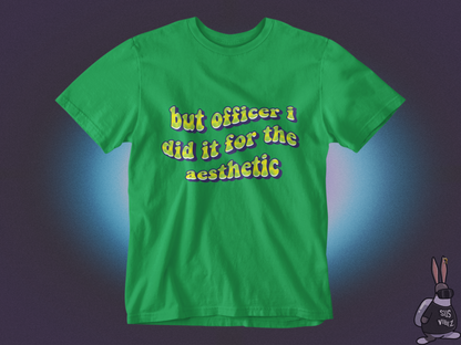 But officer I did it for the aesthetic T-shirt