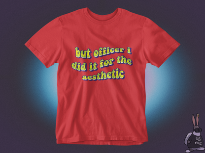 But officer I did it for the aesthetic T-shirt