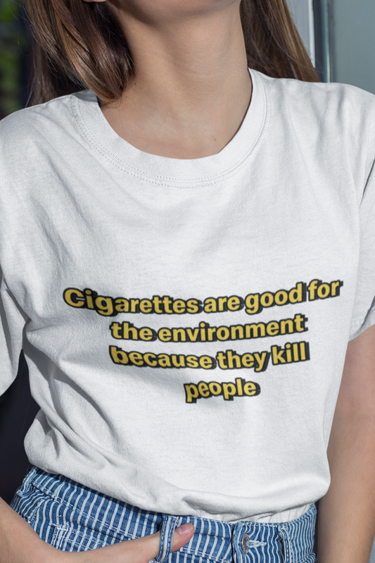 Cigarettes are good for the environment because they kill people T-shirt