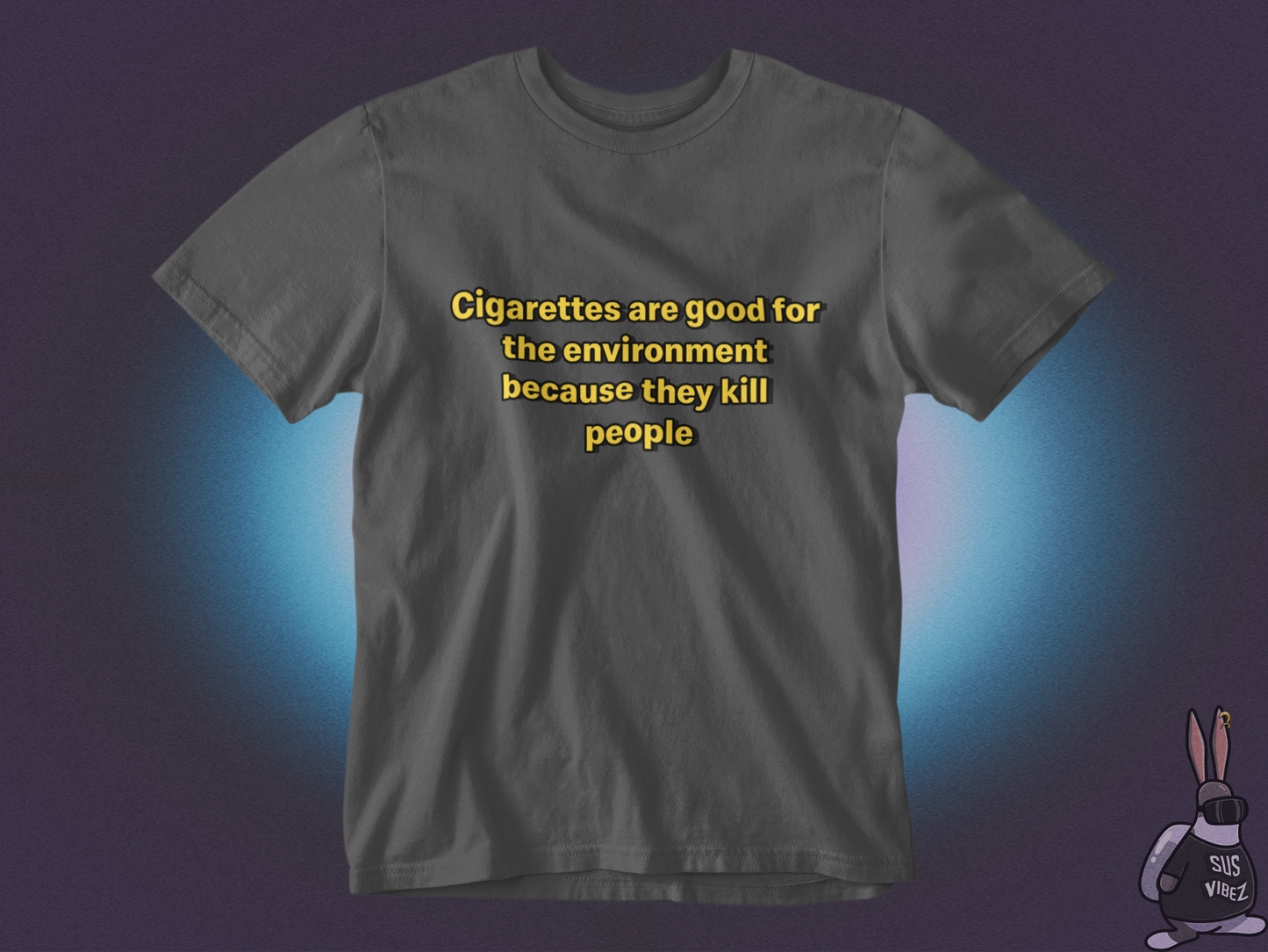 Cigarettes are good for the environment because they kill people T-shirt