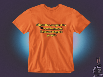 Cigarettes are good for the environment because they kill people T-shirt