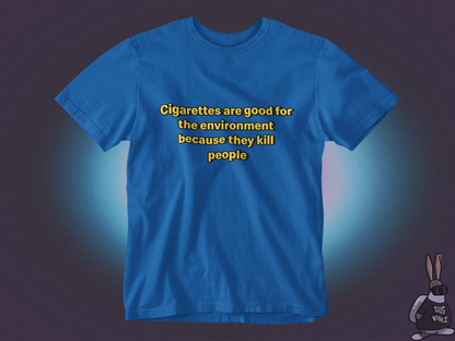 Cigarettes are good for the environment because they kill people T-shirt