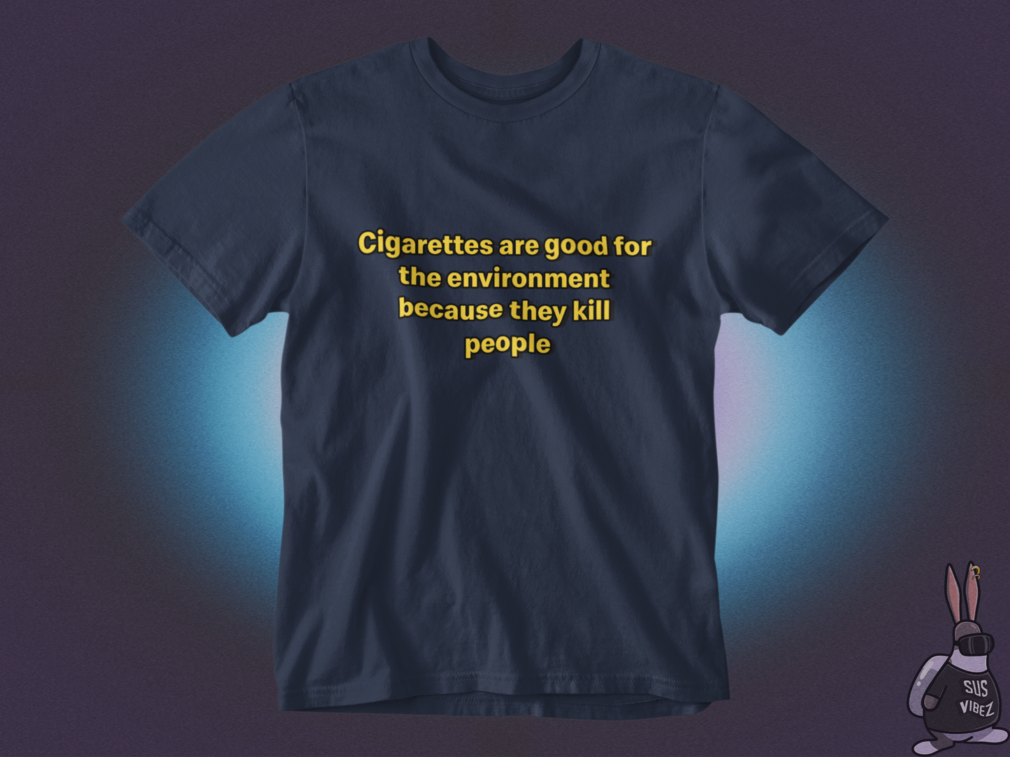 Cigarettes are good for the environment because they kill people T-shirt