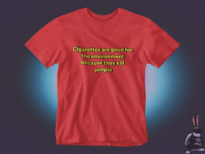 Cigarettes are good for the environment because they kill people T-shirt