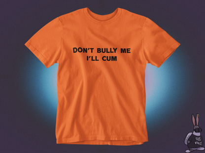 Don't bully me I'll cum T-shirt