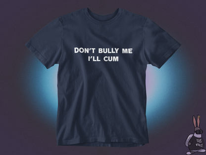 Don't bully me I'll cum T-shirt