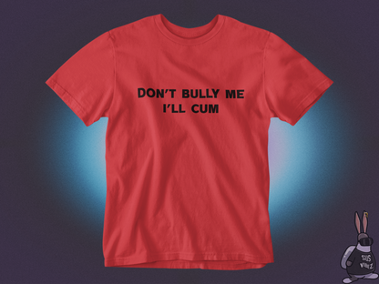 Don't bully me I'll cum T-shirt