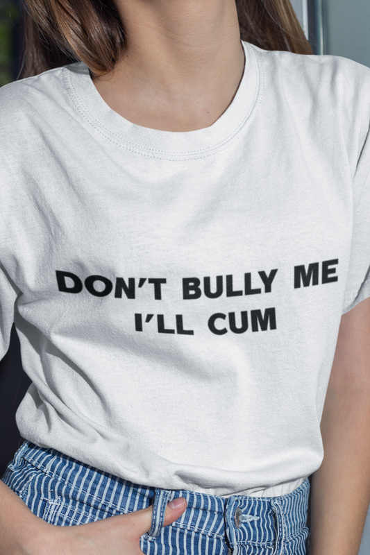 Don't bully me I'll cum T-shirt