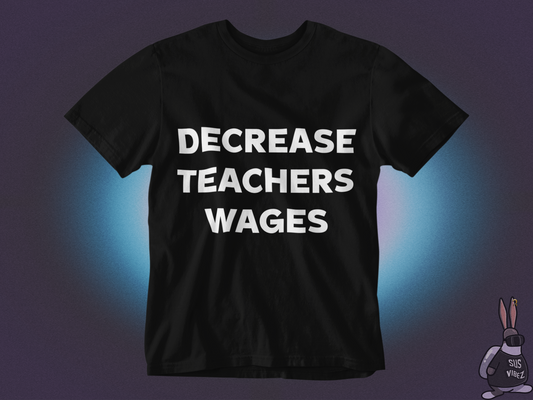 Decrease teachers wages T-shirt