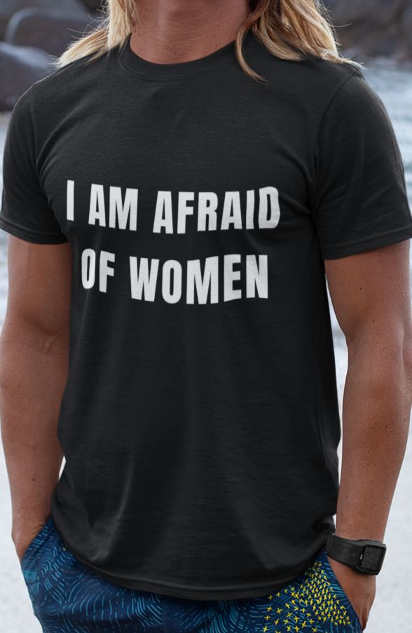 I am afraid of women T-shirt
