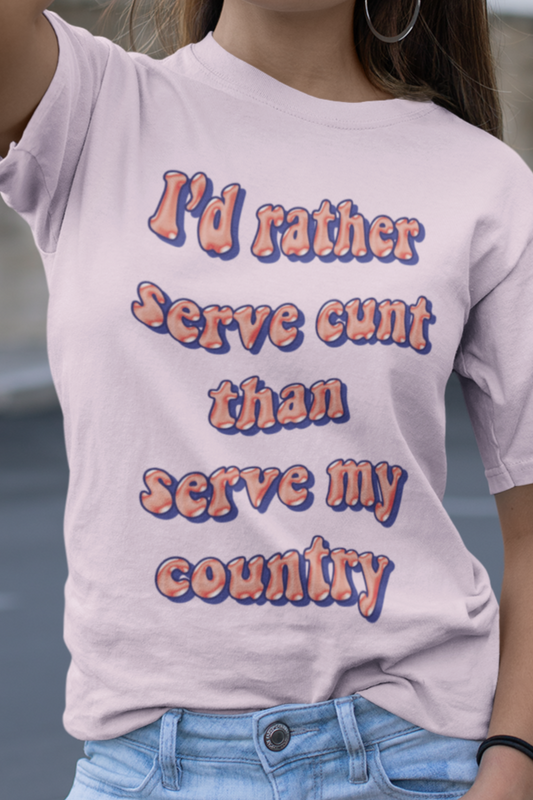 I'd rather serve cunt than serve my country  T-shirt