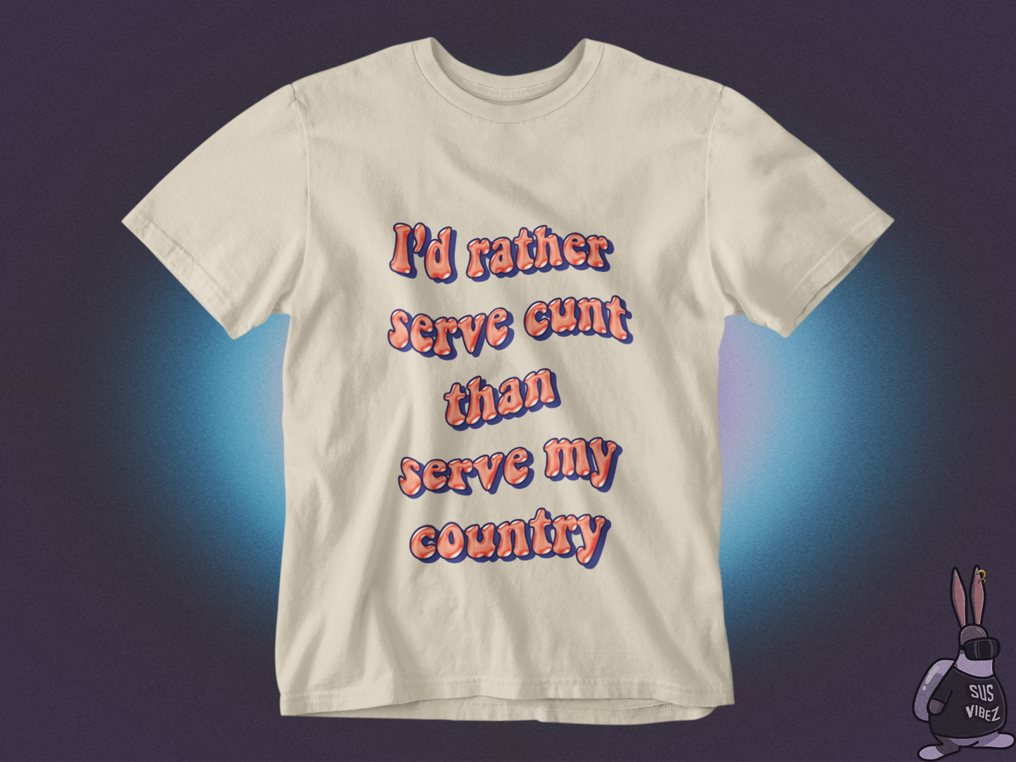 I'd rather serve cunt than serve my country  T-shirt