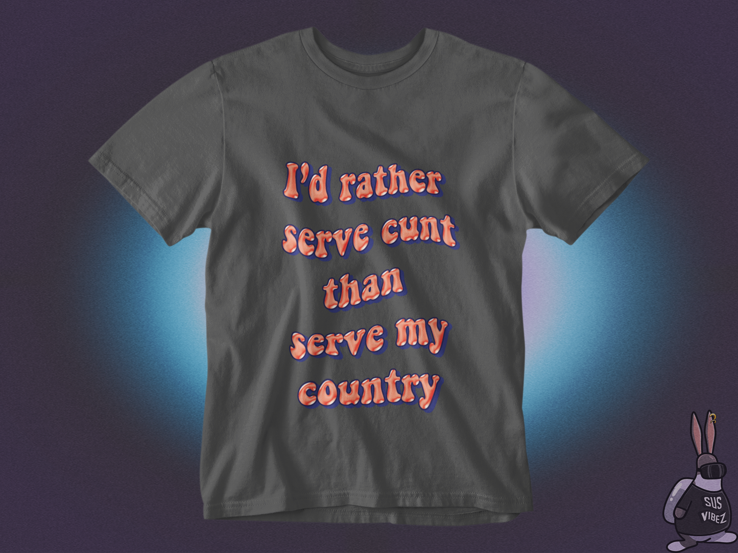 I'd rather serve cunt than serve my country  T-shirt