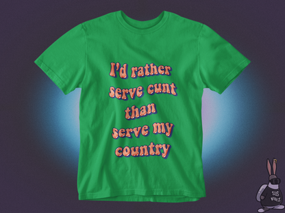 I'd rather serve cunt than serve my country  T-shirt