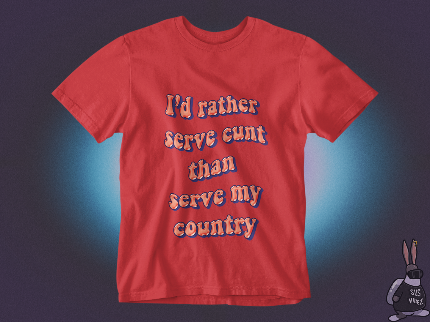 I'd rather serve cunt than serve my country  T-shirt