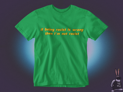 If being racist is wrong then I'm not racist T-shirt