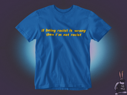 If being racist is wrong then I'm not racist T-shirt