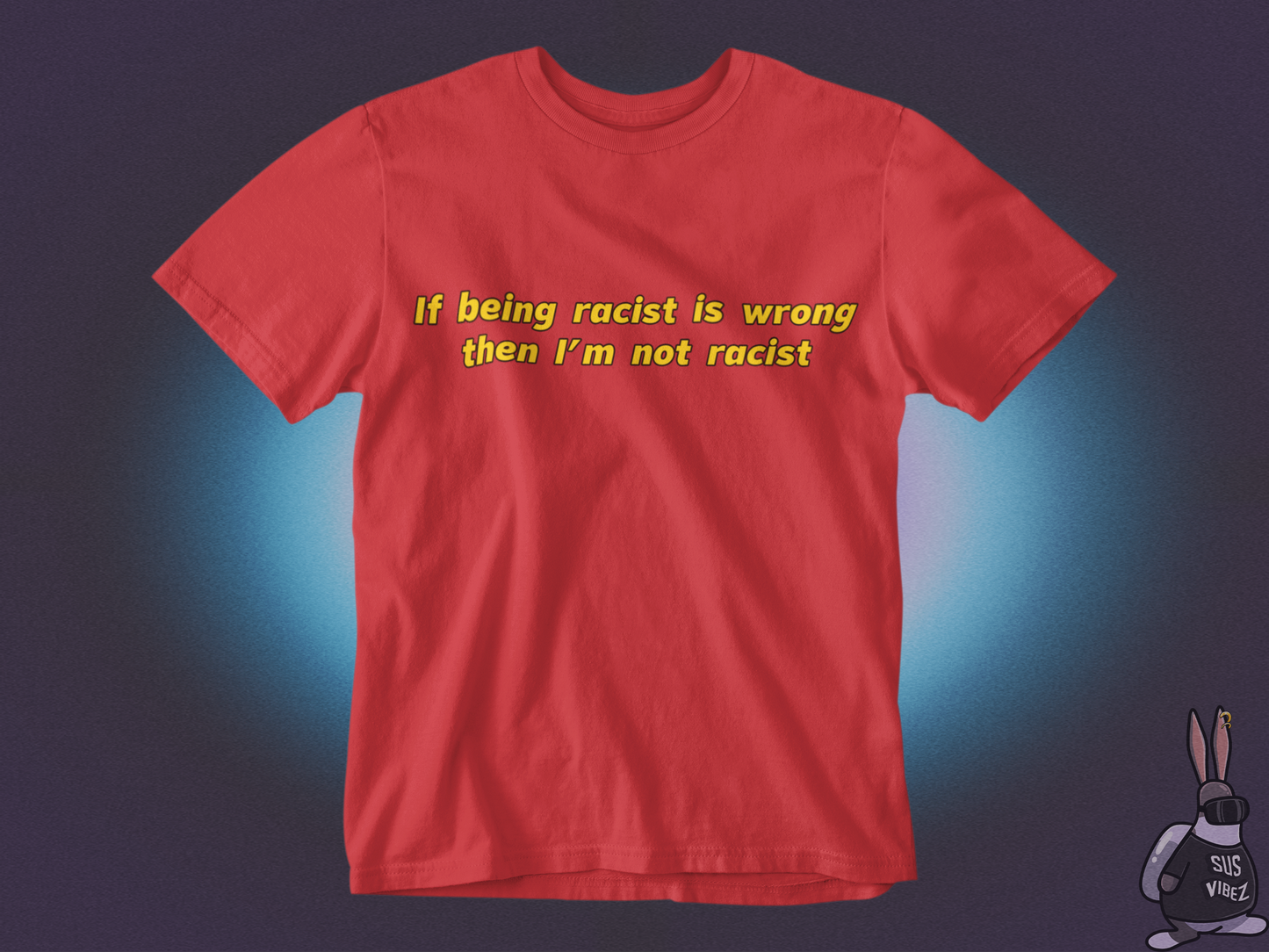 If being racist is wrong then I'm not racist T-shirt