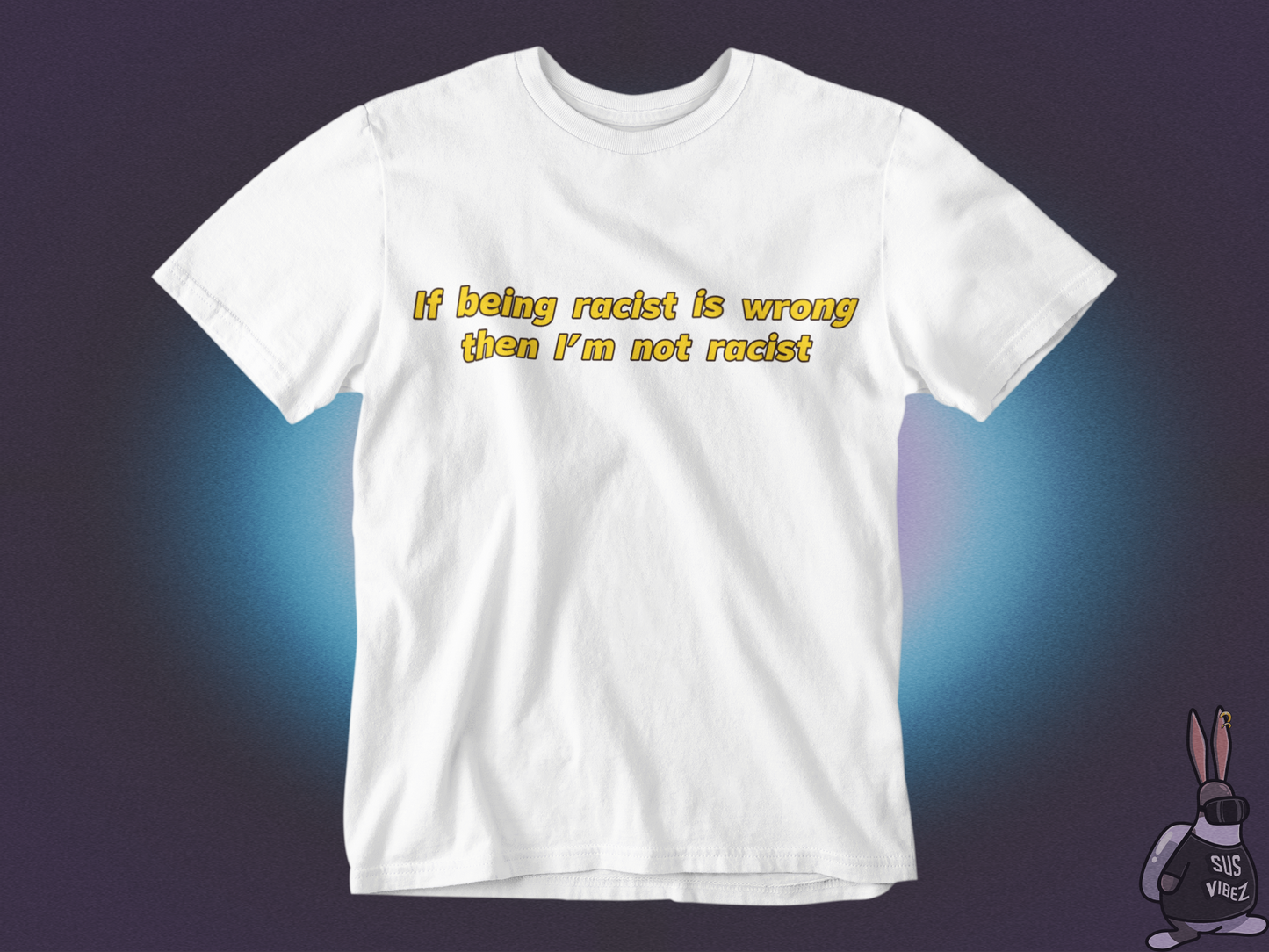 If being racist is wrong then I'm not racist T-shirt