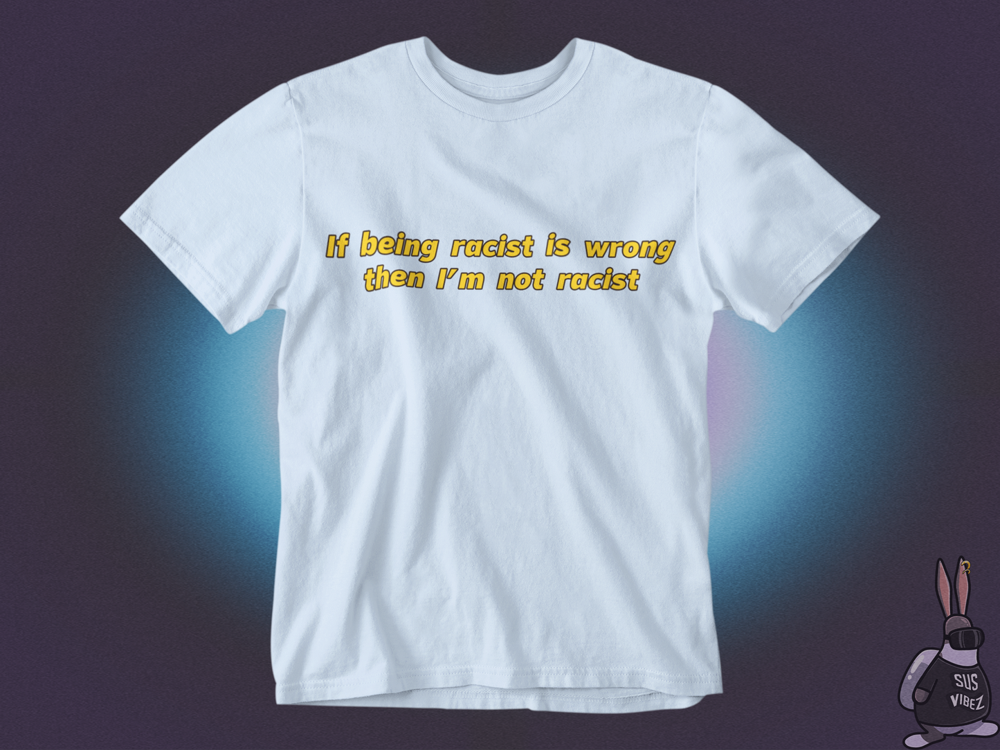 If being racist is wrong then I'm not racist T-shirt