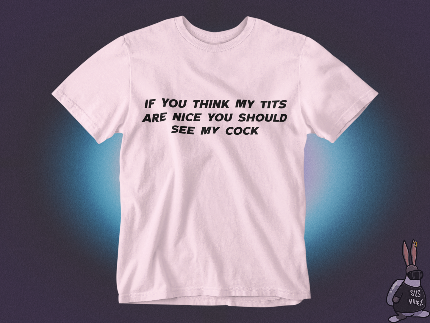 If you think my tits are nice you should see my cock T-shirt