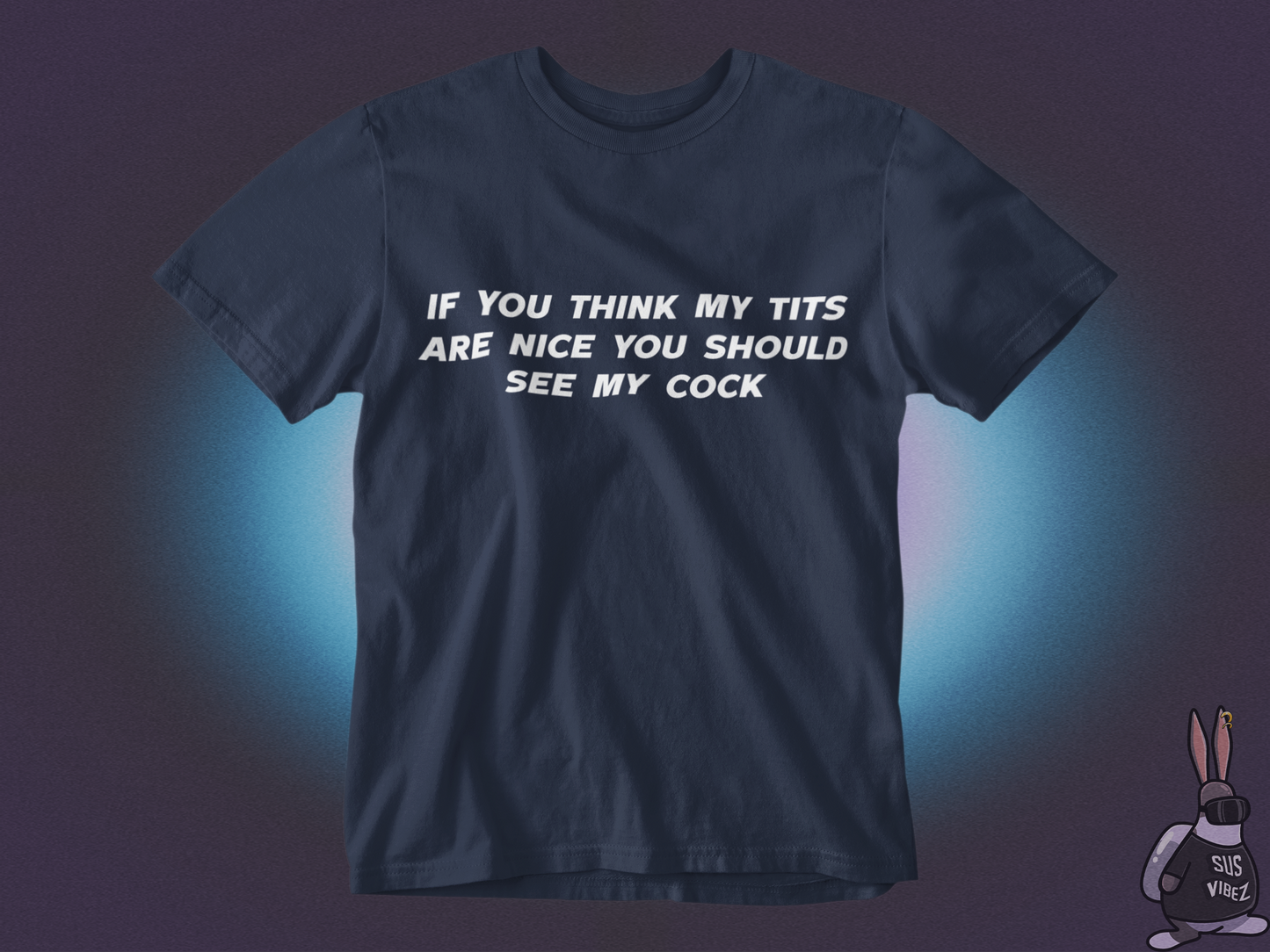 If you think my tits are nice you should see my cock T-shirt