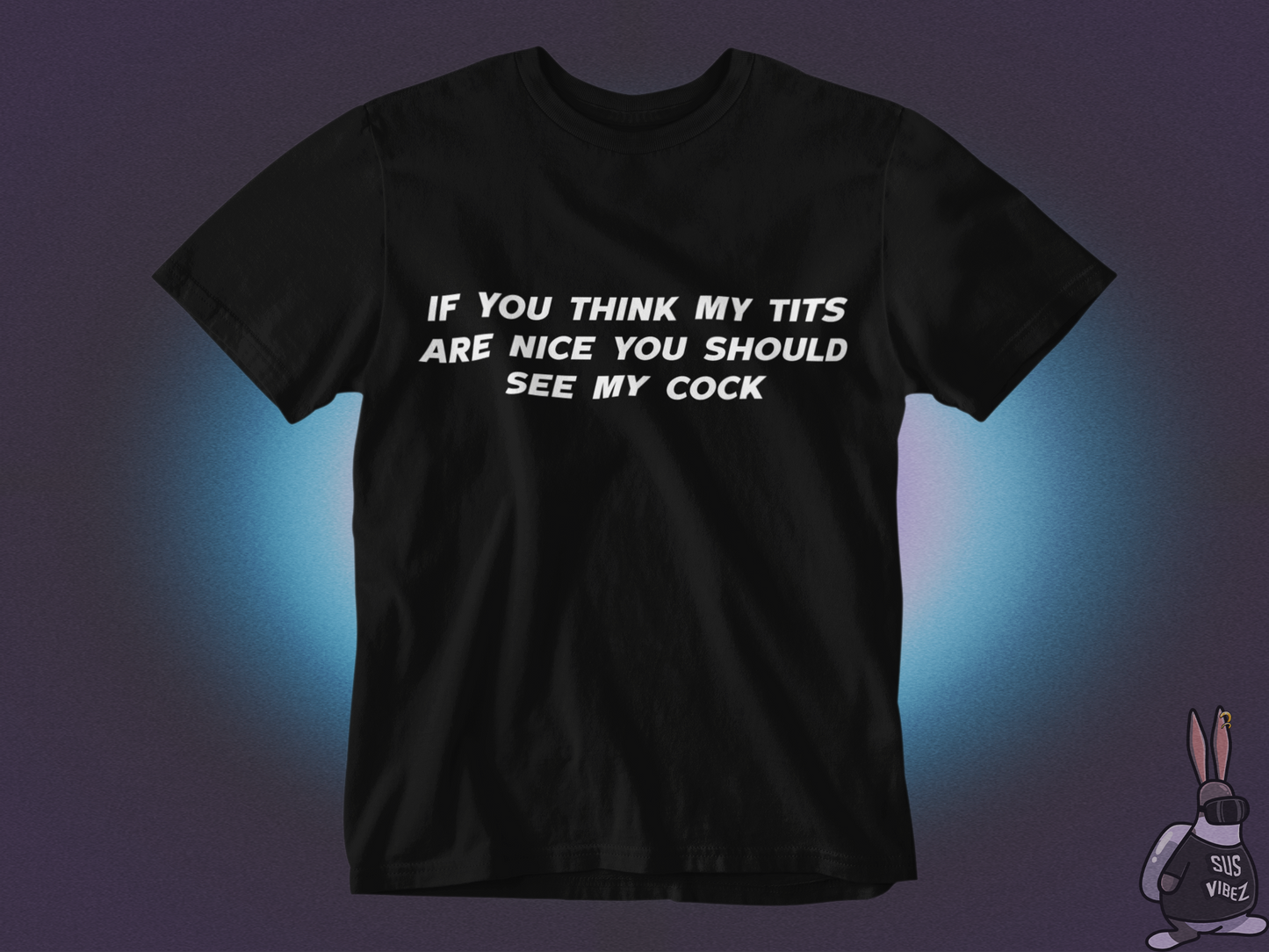 If you think my tits are nice you should see my cock T-shirt